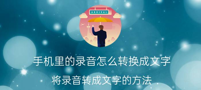 手机里的录音怎么转换成文字 将录音转成文字的方法？